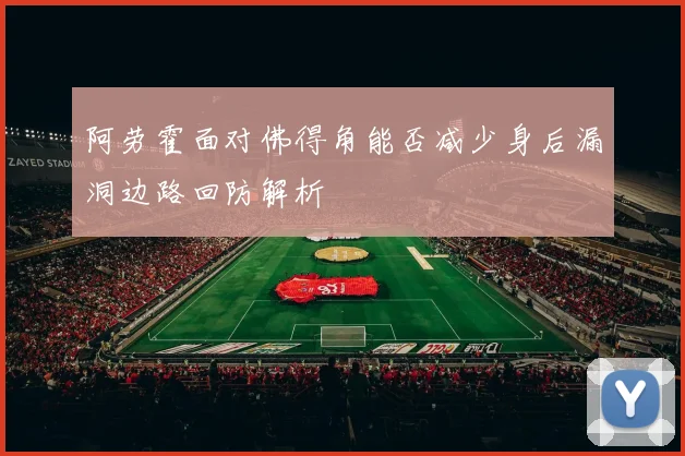 阿劳霍面对佛得角能否减少身后漏洞边路回防解析
