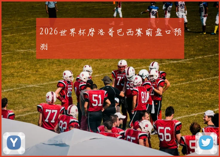 2026世界杯摩洛哥巴西赛前盘口预测