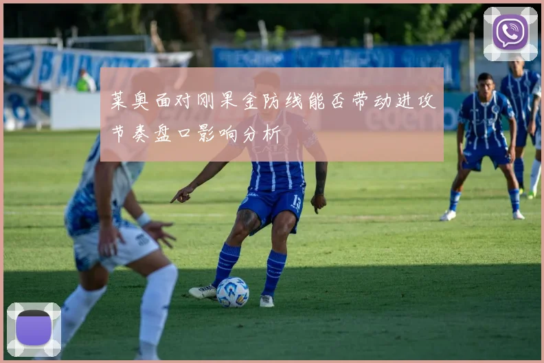 莱奥面对刚果金防线能否带动进攻节奏盘口影响分析