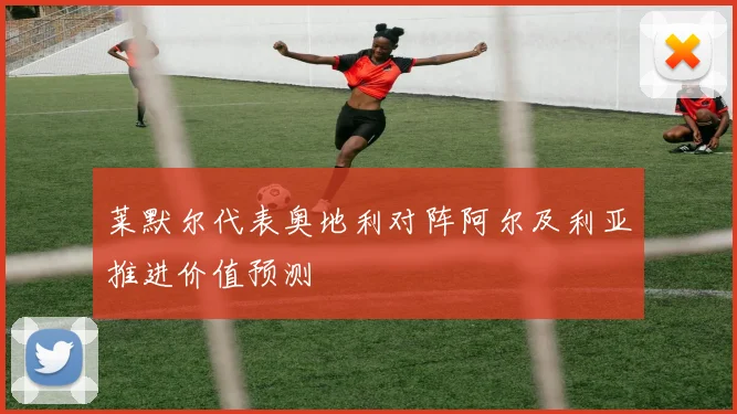 莱默尔代表奥地利对阵阿尔及利亚推进价值预测