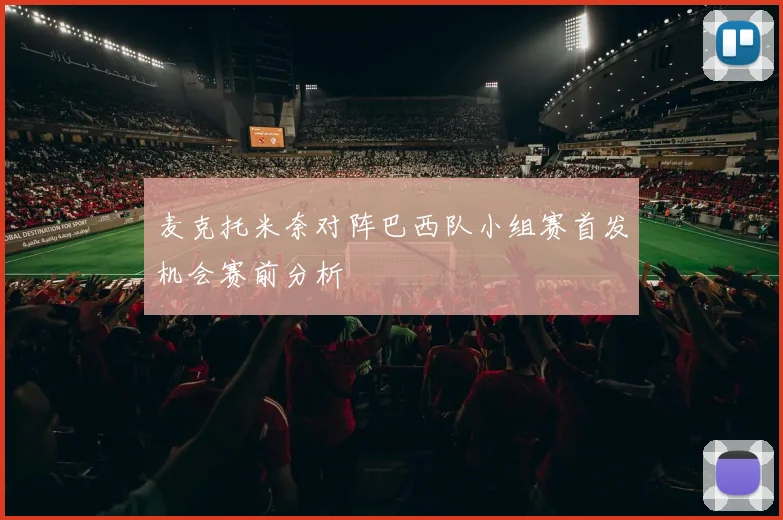 麦克托米奈对阵巴西队小组赛首发机会赛前分析