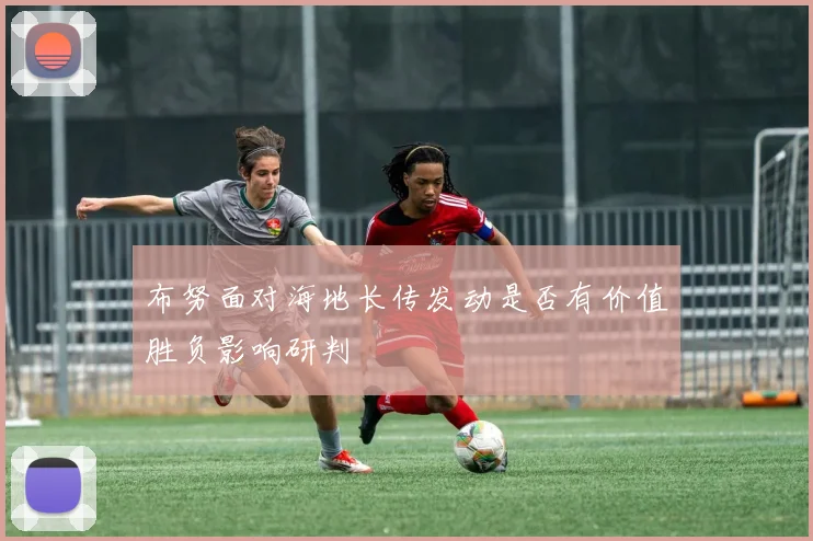布努面对海地长传发动是否有价值胜负影响研判