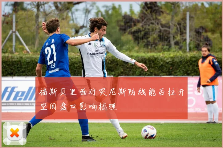 福斯贝里面对突尼斯防线能否拉开空间盘口影响梳理