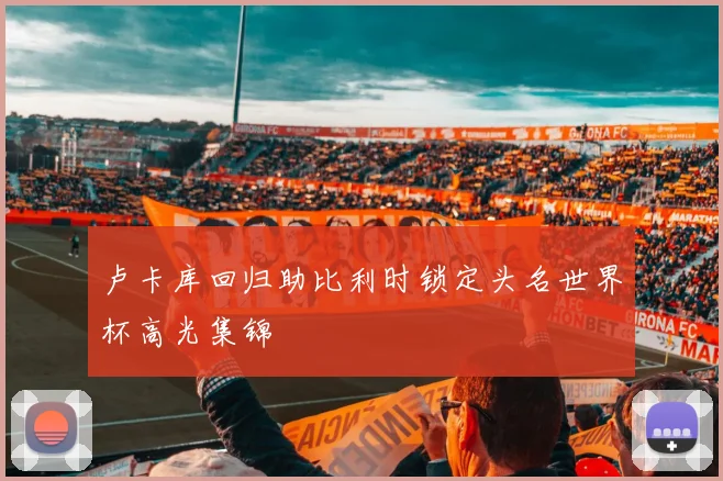 卢卡库回归助比利时锁定头名世界杯高光集锦