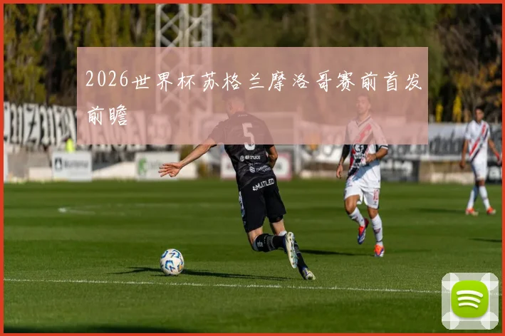 2026世界杯苏格兰摩洛哥赛前首发前瞻