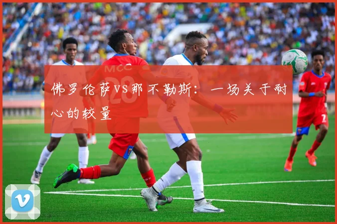 佛罗伦萨vs那不勒斯：一场关于耐心的较量