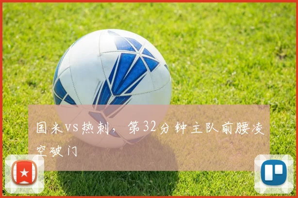 国米vs热刺,第32分钟主队前腰凌空破门