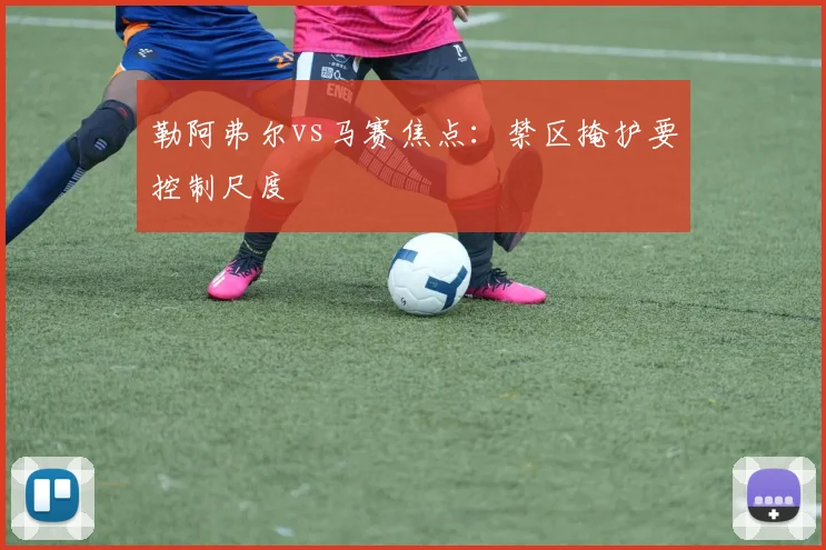 勒阿弗尔vs马赛焦点:禁区掩护要控制尺度