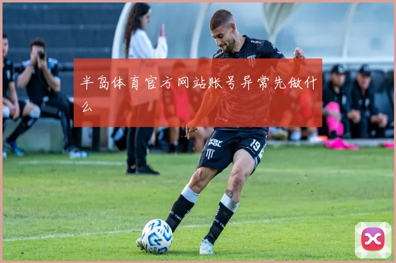 半岛体育官方网站账号异常先做什么