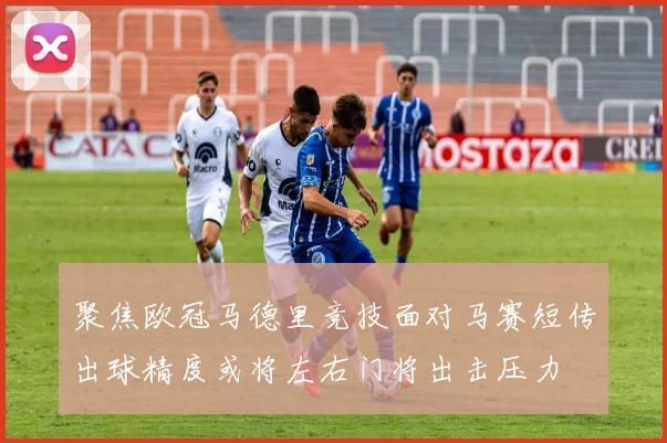 聚焦欧冠马德里竞技面对马赛短传出球精度或将左右门将出击压力
