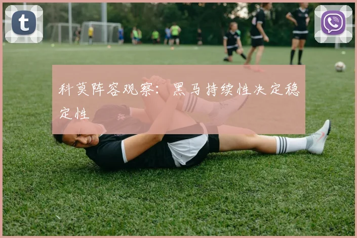 科莫阵容观察：黑马持续性决定稳定性