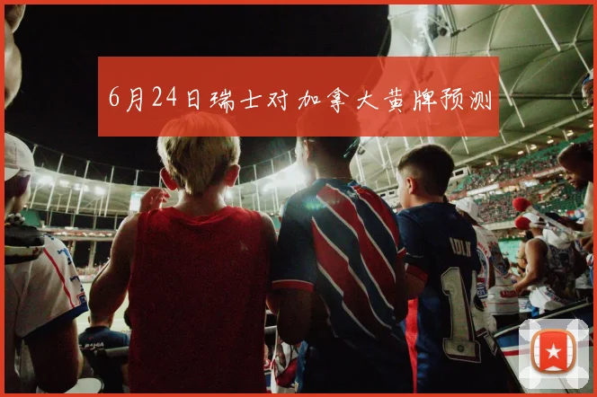6月24日瑞士对加拿大黄牌预测