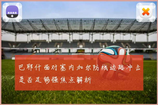 巴耶什面对塞内加尔防线边路冲击是否足够强焦点解析