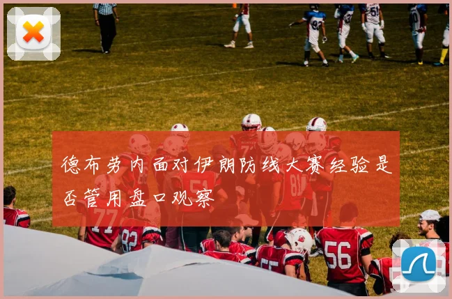 德布劳内面对伊朗防线大赛经验是否管用盘口观察