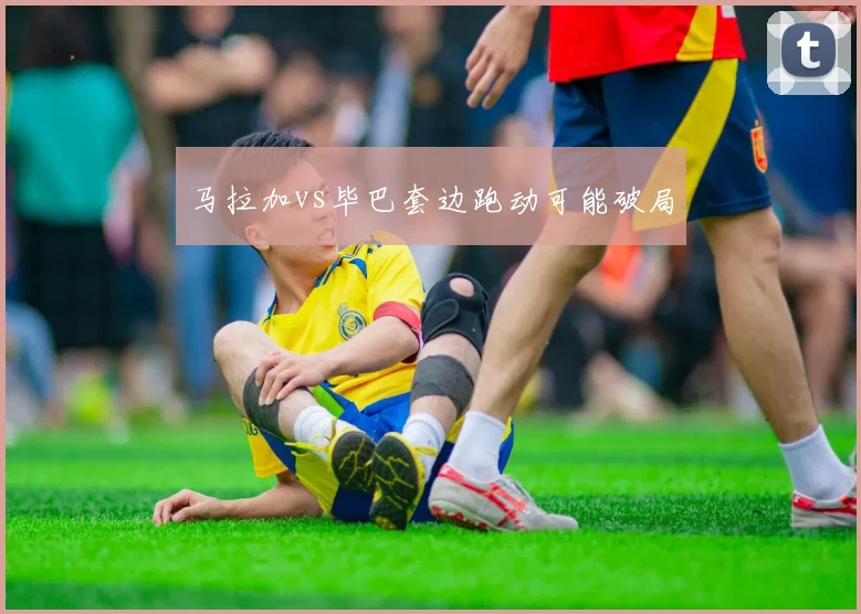 马拉加vs毕巴套边跑动可能破局