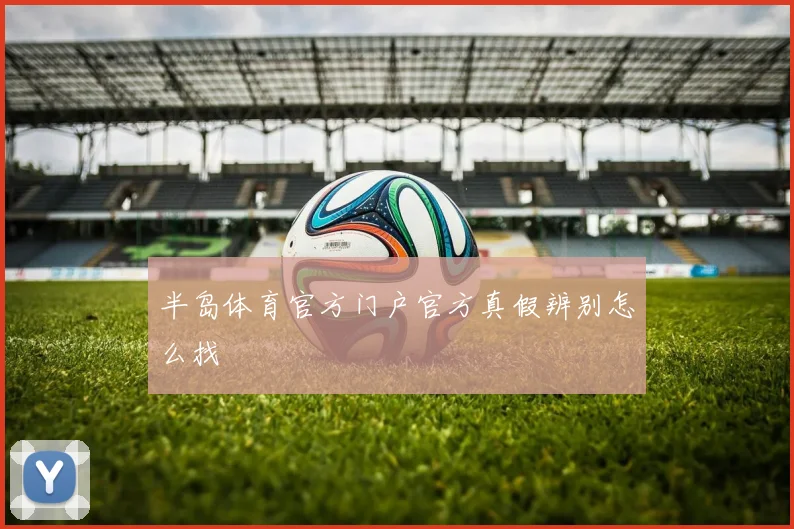 半岛体育官方门户官方真假辨别怎么找