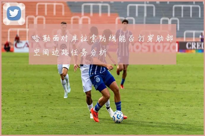 哈勒面对库拉索防线能否打穿肋部空间边路任务分析