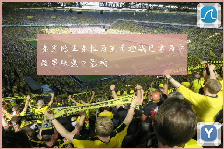 克罗地亚克拉马里奇迎战巴拿马中路串联盘口影响