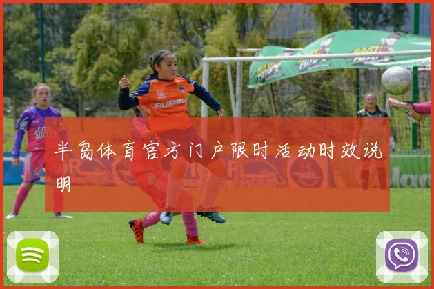半岛体育官方门户限时活动时效说明