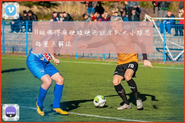 H组佛得角硬碰硬西班牙队大小球思路重点解读