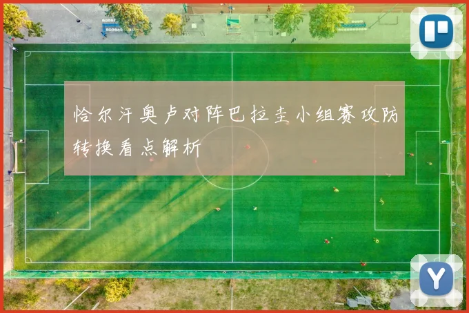 恰尔汗奥卢对阵巴拉圭小组赛攻防转换看点解析