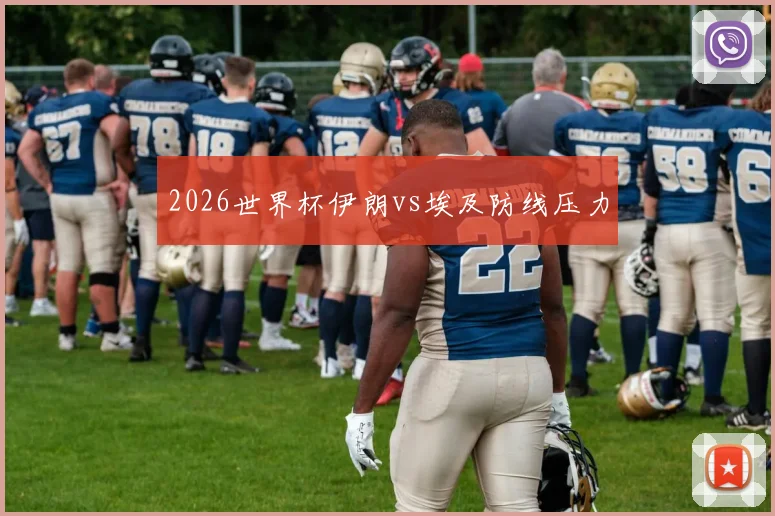 2026世界杯伊朗vs埃及防线压力