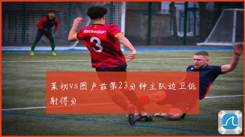 莱切vs图卢兹第23分钟主队边卫低射得分