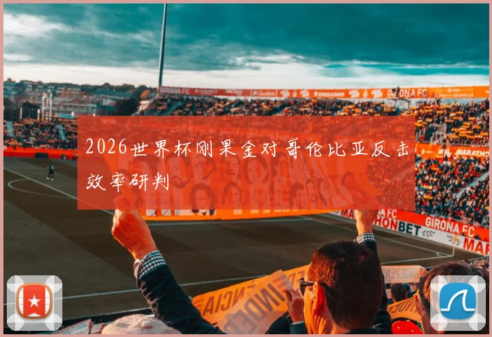 2026世界杯刚果金对哥伦比亚反击效率研判