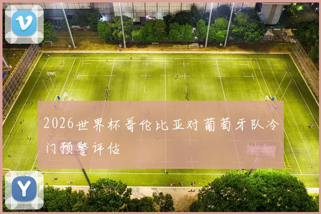 2026世界杯哥伦比亚对葡萄牙队冷门预警评估